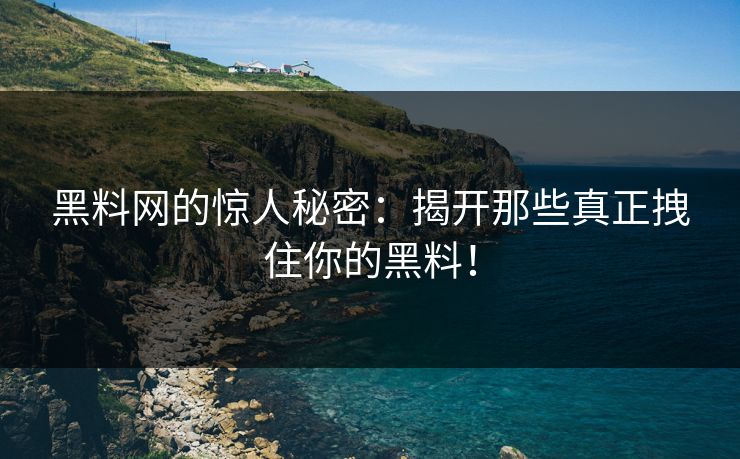黑料网的惊人秘密：揭开那些真正拽住你的黑料！