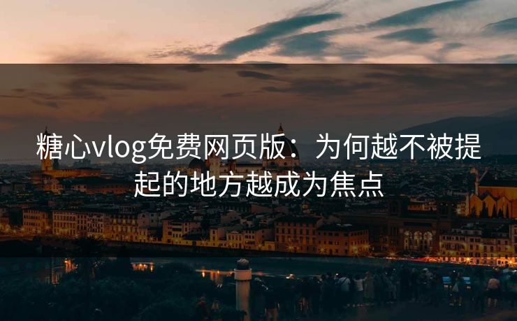 糖心vlog免费网页版：为何越不被提起的地方越成为焦点