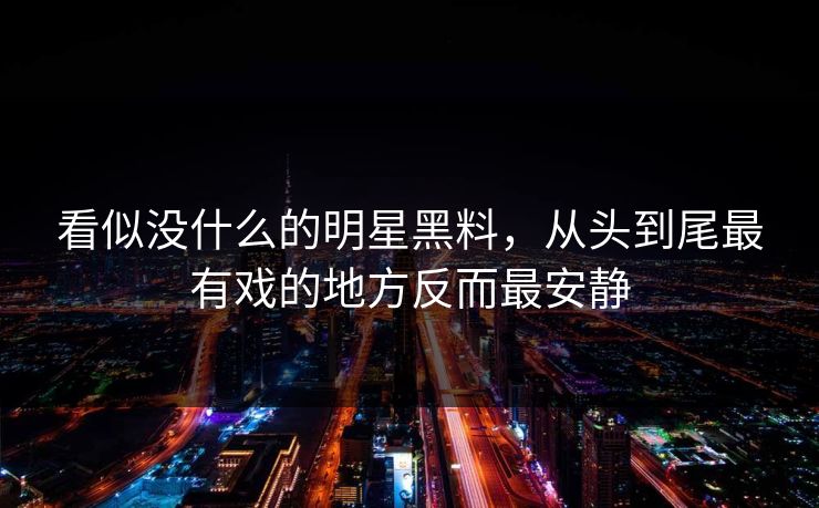 看似没什么的明星黑料，从头到尾最有戏的地方反而最安静