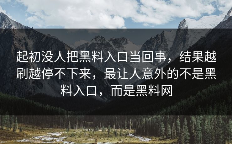 起初没人把黑料入口当回事，结果越刷越停不下来，最让人意外的不是黑料入口，而是黑料网