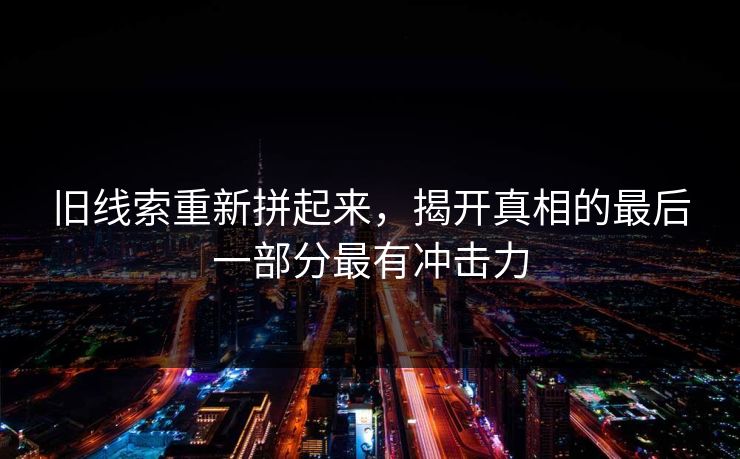 旧线索重新拼起来，揭开真相的最后一部分最有冲击力