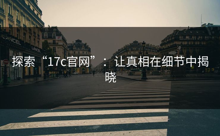 探索“17c官网”：让真相在细节中揭晓