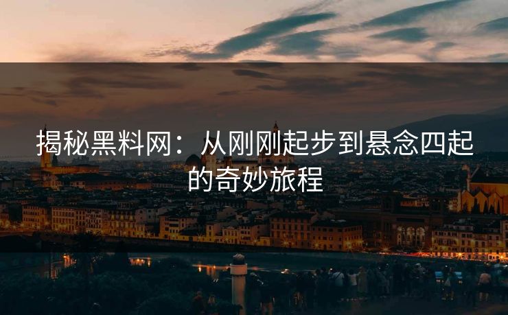揭秘黑料网：从刚刚起步到悬念四起的奇妙旅程