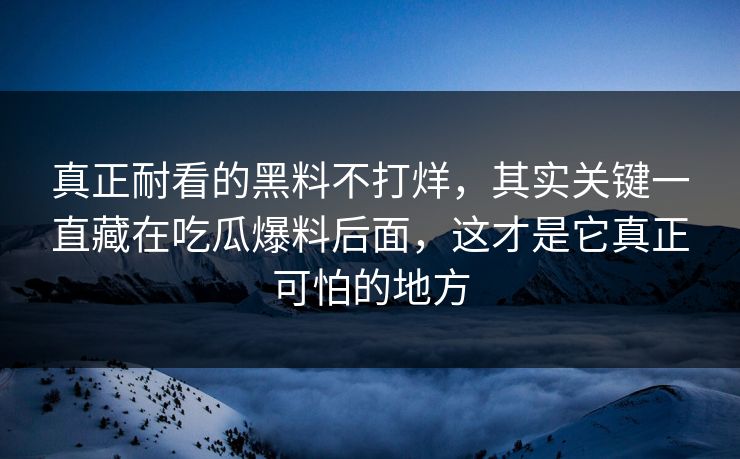 真正耐看的黑料不打烊，其实关键一直藏在吃瓜爆料后面，这才是它真正可怕的地方