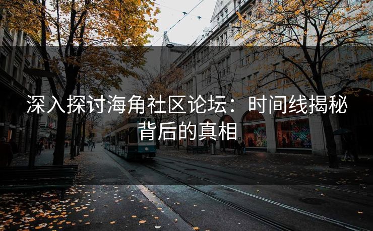 深入探讨海角社区论坛：时间线揭秘背后的真相