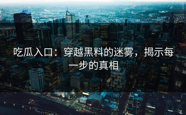 吃瓜入口：穿越黑料的迷雾，揭示每一步的真相