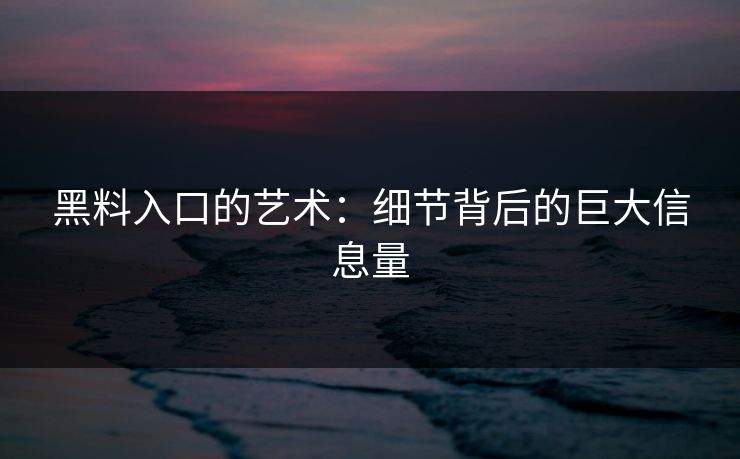 黑料入口的艺术：细节背后的巨大信息量