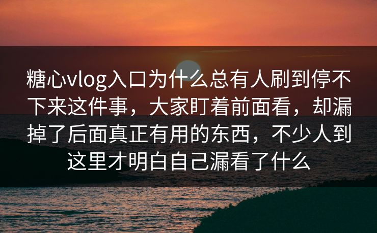 糖心vlog入口为什么总有人刷到停不下来这件事，大家盯着前面看，却漏掉了后面真正有用的东西，不少人到这里才明白自己漏看了什么
