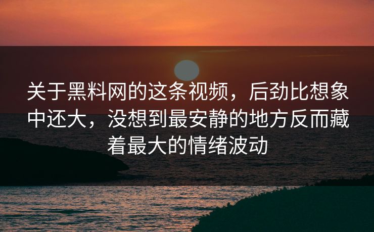 关于黑料网的这条视频，后劲比想象中还大，没想到最安静的地方反而藏着最大的情绪波动
