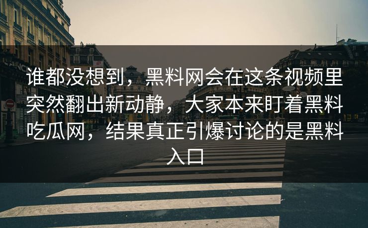 谁都没想到，黑料网会在这条视频里突然翻出新动静，大家本来盯着黑料吃瓜网，结果真正引爆讨论的是黑料入口