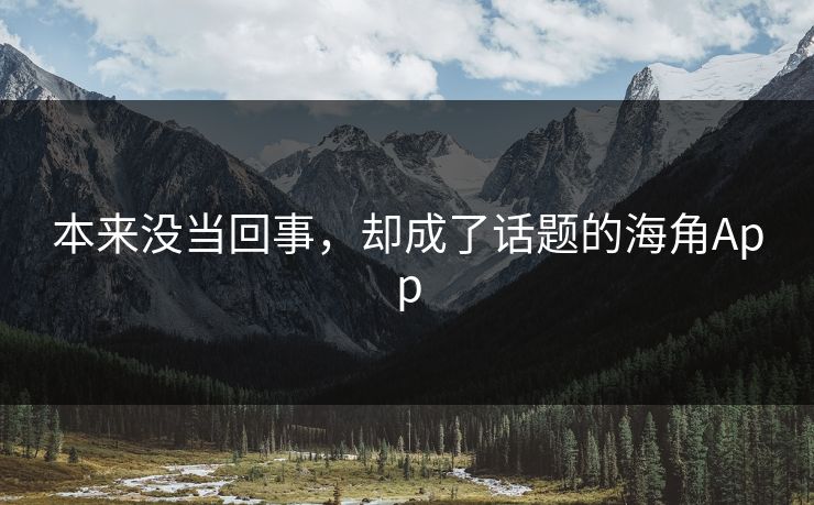 本来没当回事，却成了话题的海角App