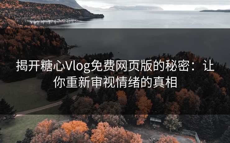 揭开糖心Vlog免费网页版的秘密：让你重新审视情绪的真相